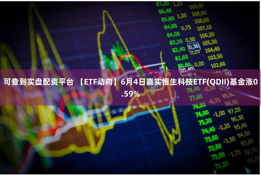 可查到实盘配资平台 【ETF动向】6月4日嘉实恒生科技ETF(QDII)基金涨0.59%