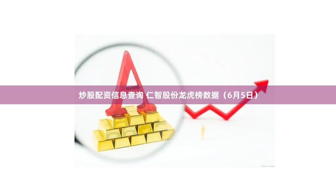 炒股配资信息查询 仁智股份龙虎榜数据（6月5日）