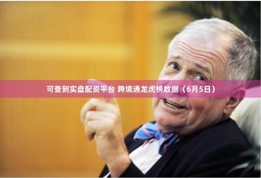 可查到实盘配资平台 跨境通龙虎榜数据（6月5日）
