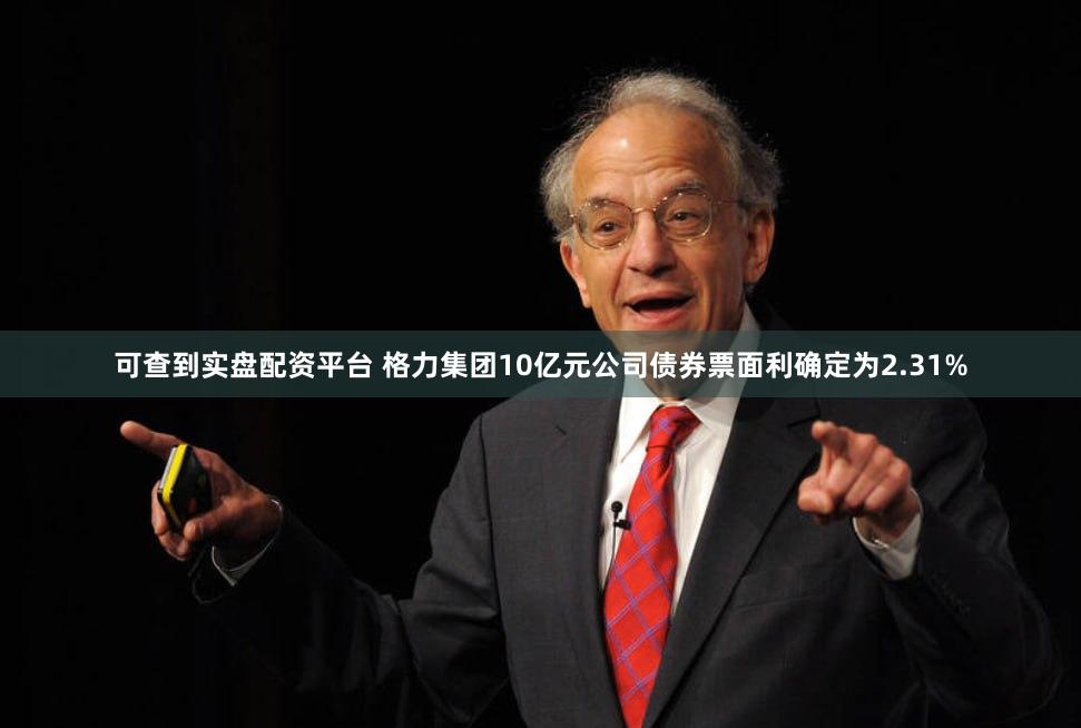 可查到实盘配资平台 格力集团10亿元公司债券票面利确定为2.31%