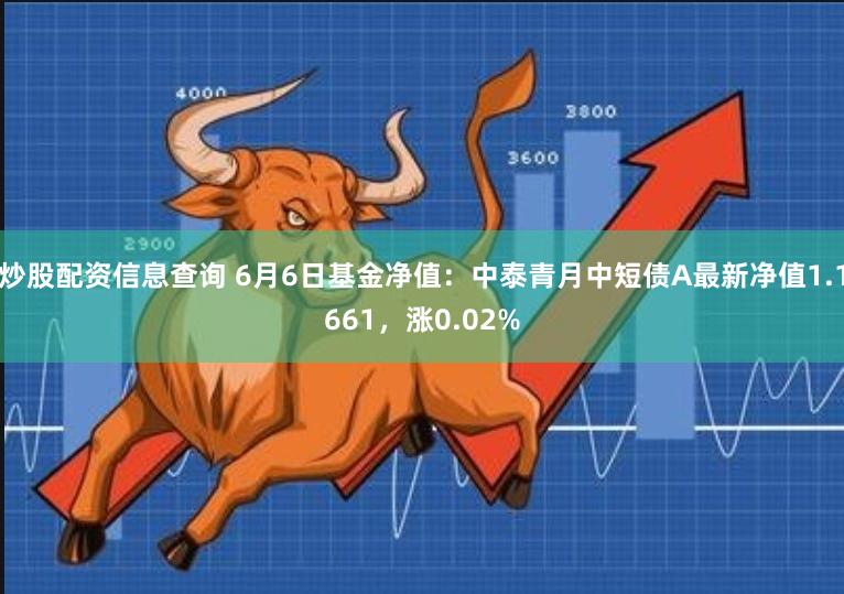 炒股配资信息查询 6月6日基金净值：中泰青月中短债A最新净值1.1661，涨0.02%