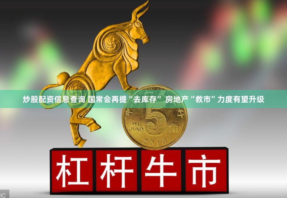 炒股配资信息查询 国常会再提“去库存” 房地产“救市”力度有望升级