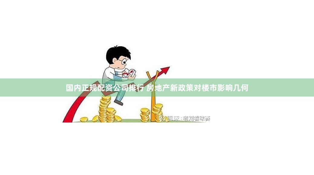国内正规配资公司排行 房地产新政策对楼市影响几何