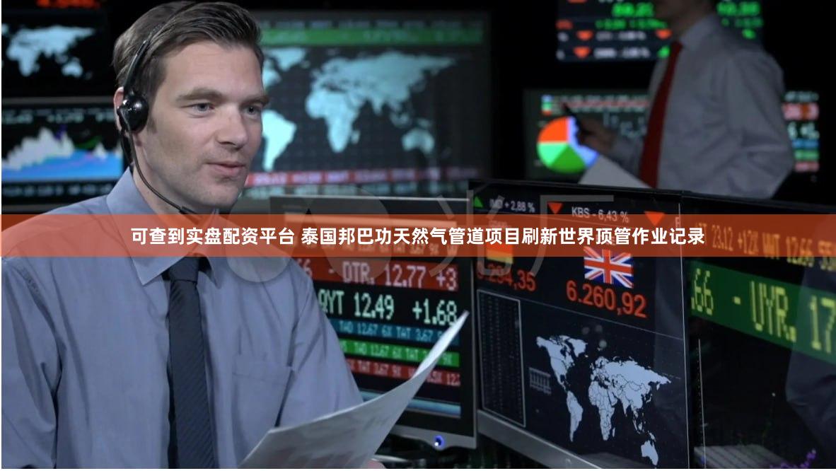 可查到实盘配资平台 泰国邦巴功天然气管道项目刷新世界顶管作业记录