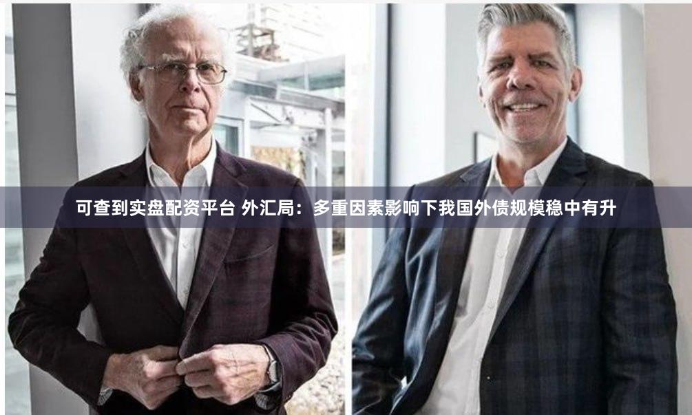 可查到实盘配资平台 外汇局：多重因素影响下我国外债规模稳中有升
