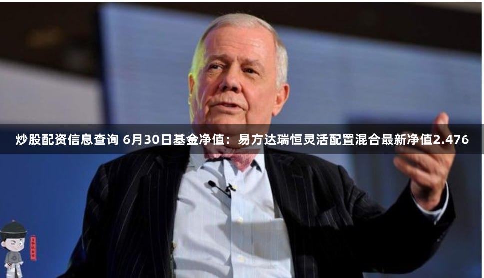 炒股配资信息查询 6月30日基金净值：易方达瑞恒灵活配置混合最新净值2.476