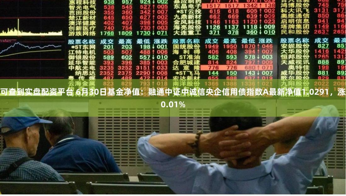 可查到实盘配资平台 6月30日基金净值：融通中证中诚信央企信用债指数A最新净值1.0291，涨0.01%