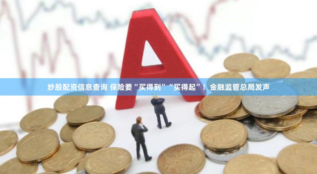 炒股配资信息查询 保险要“买得到”“买得起”！金融监管总局发声