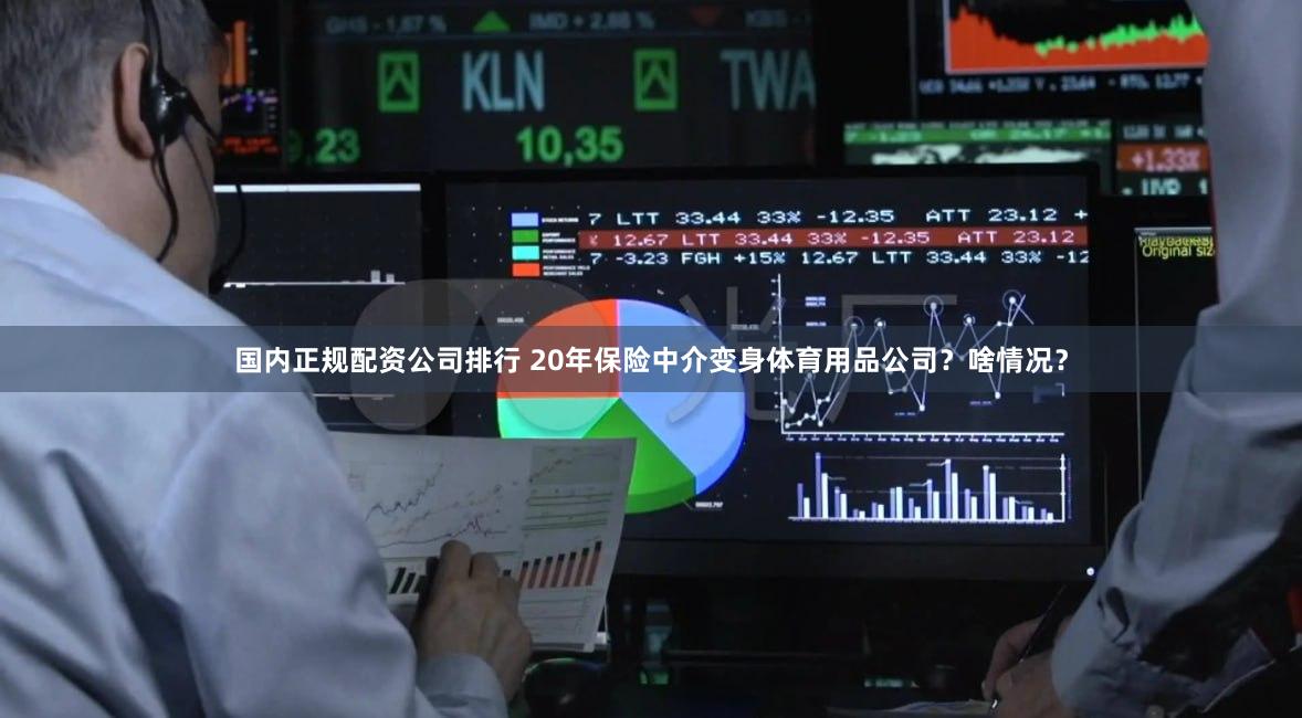 国内正规配资公司排行 20年保险中介变身体育用品公司？啥情况？