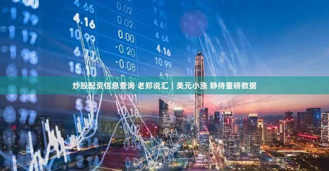炒股配资信息查询 老郑说汇︱美元小涨 静待重磅数据