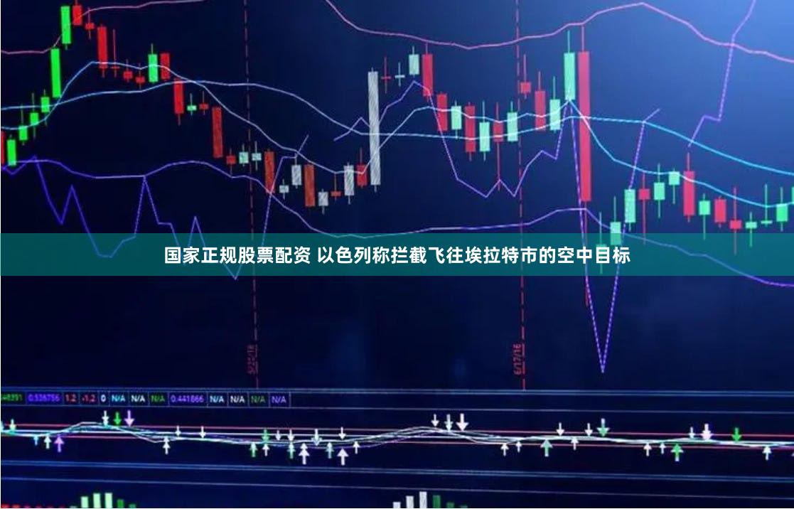 国家正规股票配资 以色列称拦截飞往埃拉特市的空中目标