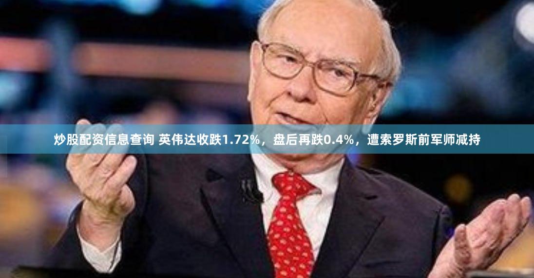 炒股配资信息查询 英伟达收跌1.72%，盘后再跌0.4%，遭索罗斯前军师减持