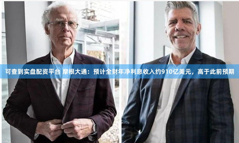 可查到实盘配资平台 摩根大通：预计全财年净利息收入约910亿美元，高于此前预期