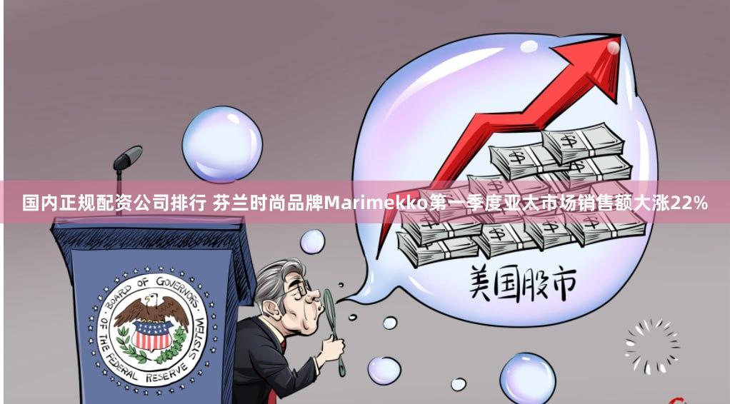 国内正规配资公司排行 芬兰时尚品牌Marimekko第一季度亚太市场销售额大涨22%