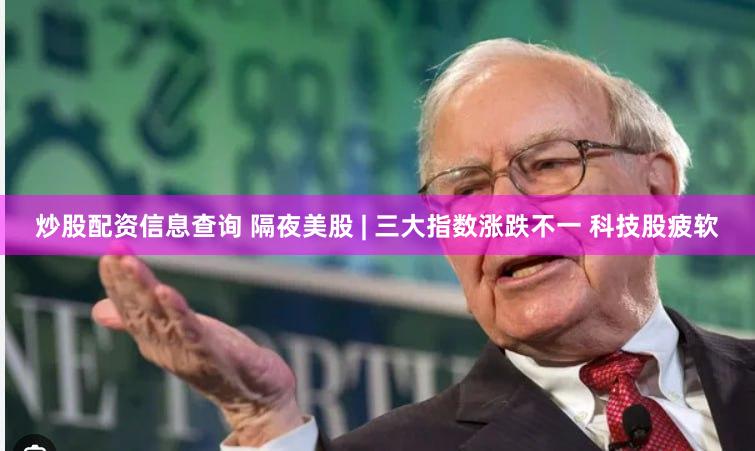 炒股配资信息查询 隔夜美股 | 三大指数涨跌不一 科技股疲软