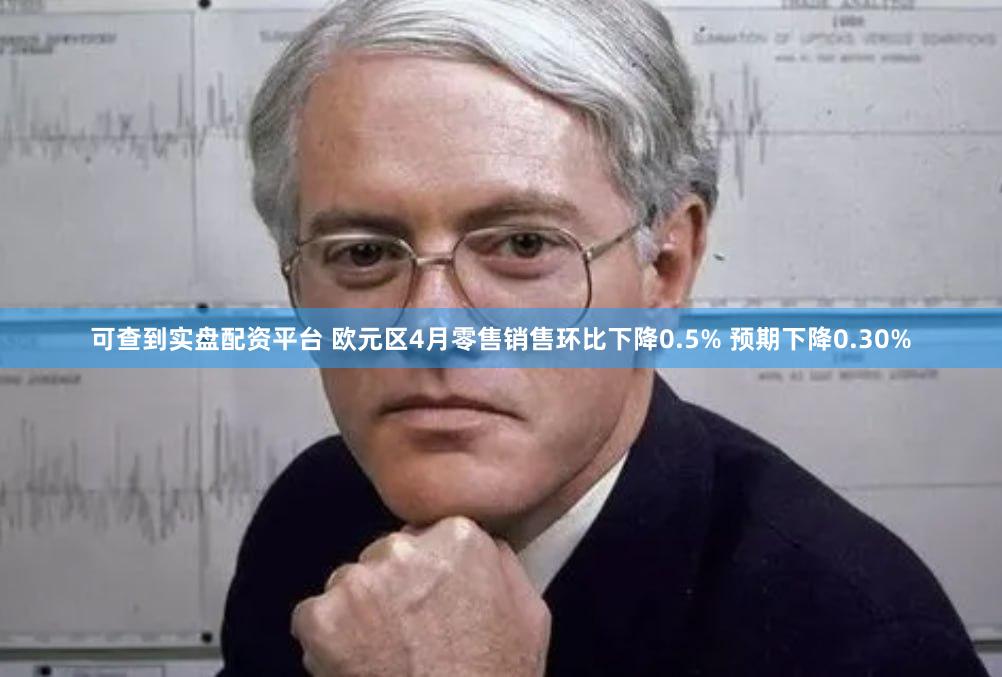 可查到实盘配资平台 欧元区4月零售销售环比下降0.5% 预期下降0.30%