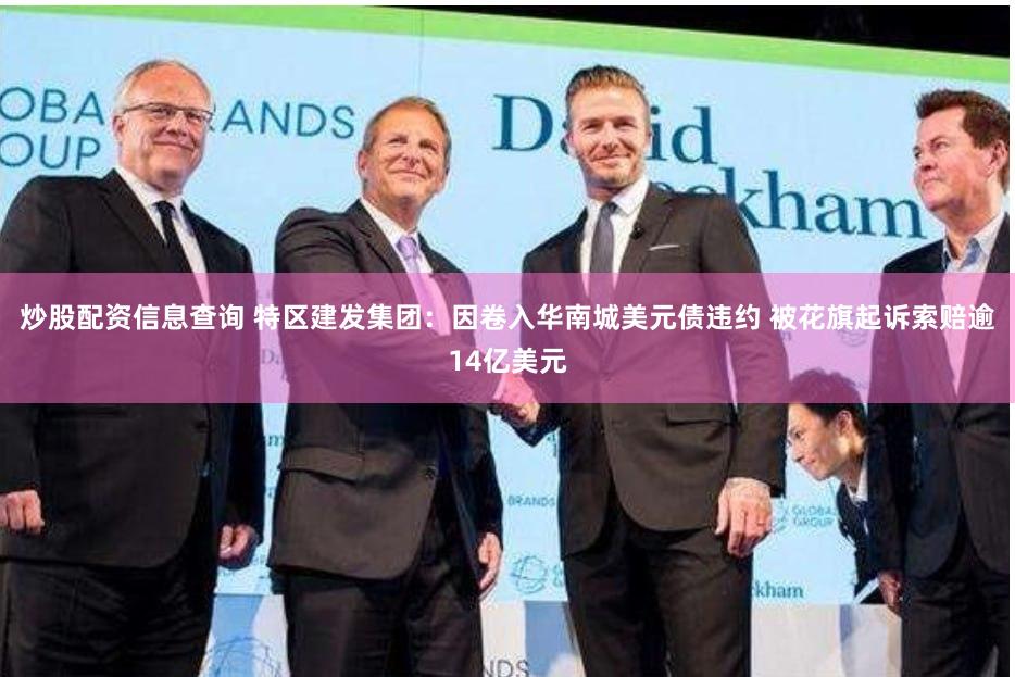 炒股配资信息查询 特区建发集团：因卷入华南城美元债违约 被花旗起诉索赔逾14亿美元