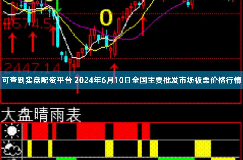可查到实盘配资平台 2024年6月10日全国主要批发市场板栗价格行情