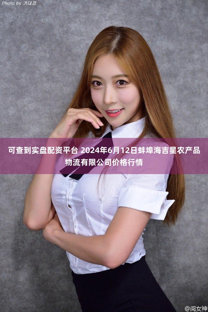 可查到实盘配资平台 2024年6月12日蚌埠海吉星农产品物流有限公司价格行情