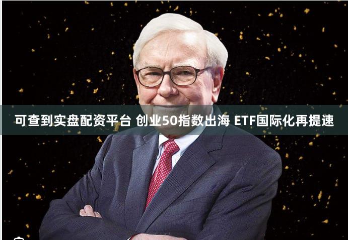 可查到实盘配资平台 创业50指数出海 ETF国际化再提速