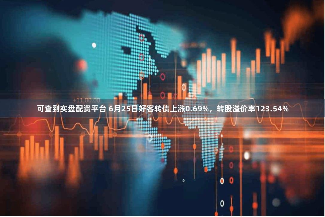 可查到实盘配资平台 6月25日好客转债上涨0.69%，转股溢价率123.54%
