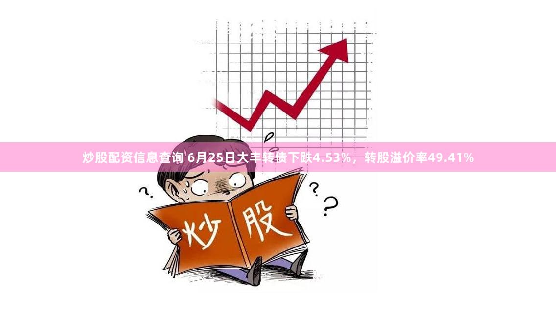 炒股配资信息查询 6月25日大丰转债下跌4.53%，转股溢价率49.41%