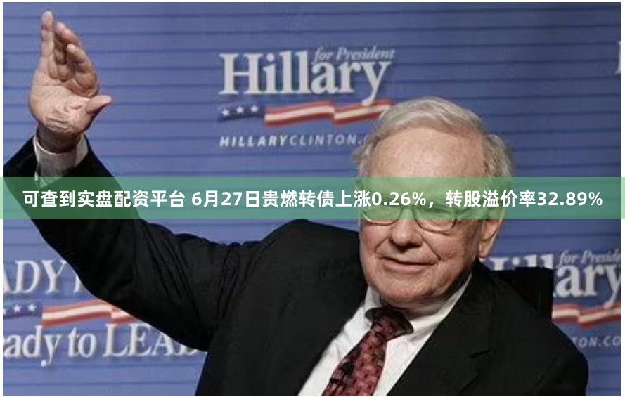 可查到实盘配资平台 6月27日贵燃转债上涨0.26%，转股溢价率32.89%