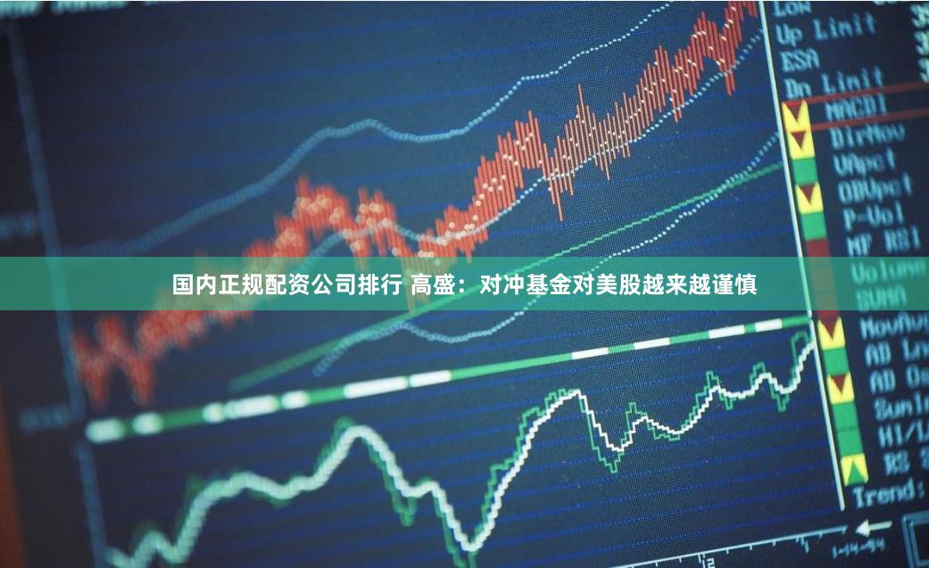 国内正规配资公司排行 高盛：对冲基金对美股越来越谨慎