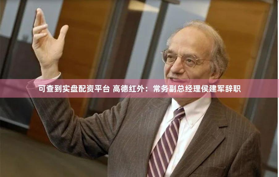 可查到实盘配资平台 高德红外：常务副总经理侯建军辞职