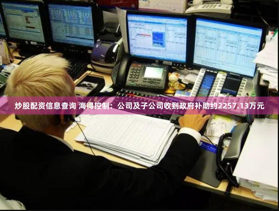 炒股配资信息查询 海得控制：公司及子公司收到政府补助约2257.13万元