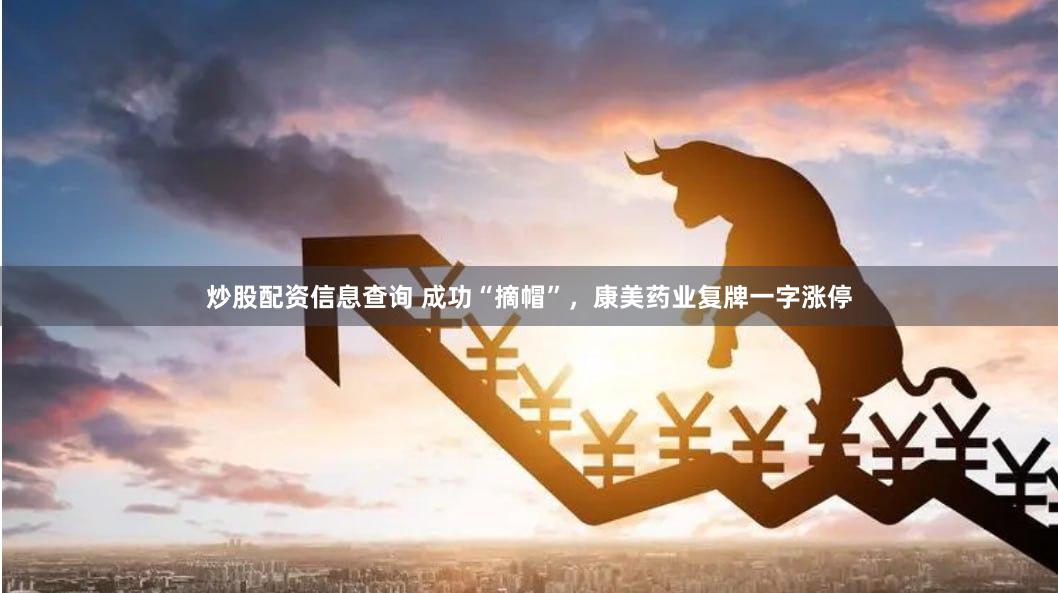 炒股配资信息查询 成功“摘帽”，康美药业复牌一字涨停