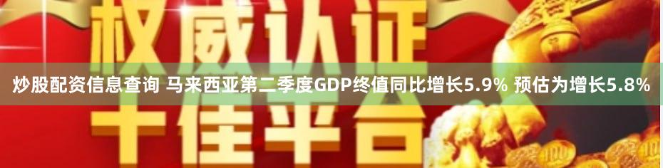 炒股配资信息查询 马来西亚第二季度GDP终值同比增长5.9% 预估为增长5.8%