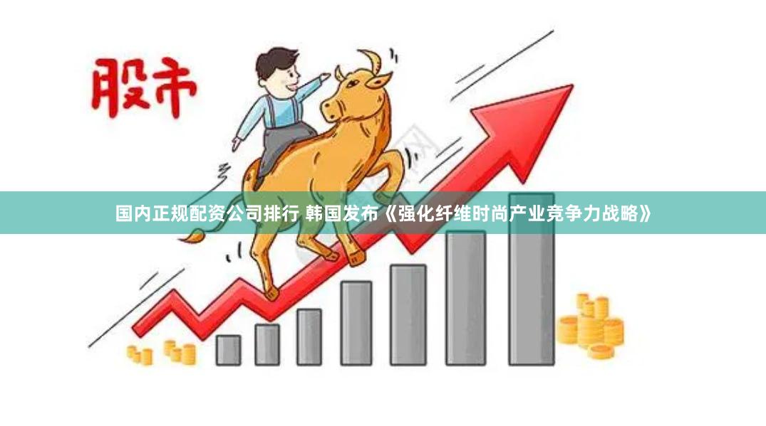 国内正规配资公司排行 韩国发布《强化纤维时尚产业竞争力战略》