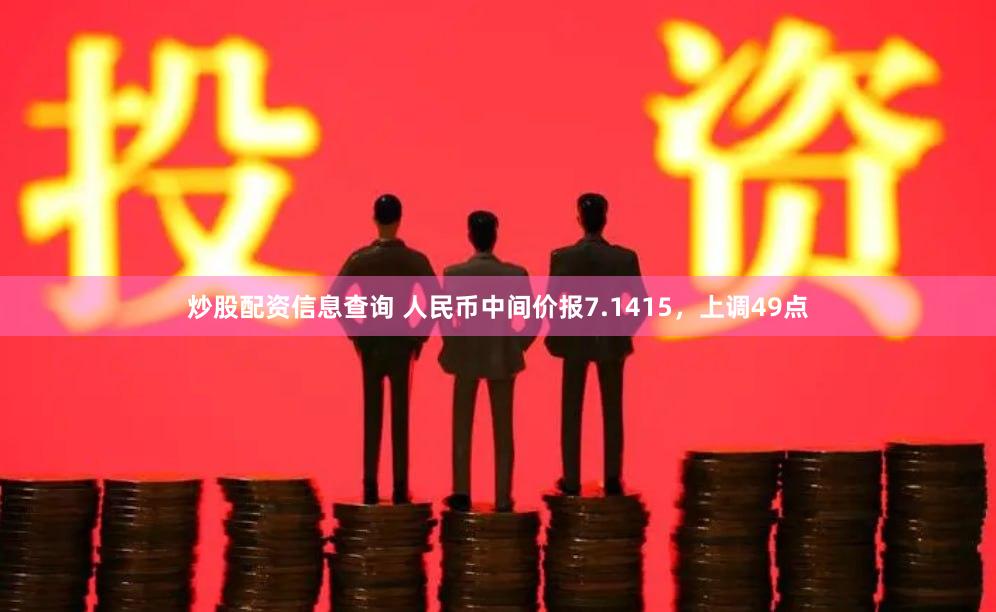 炒股配资信息查询 人民币中间价报7.1415，上调49点