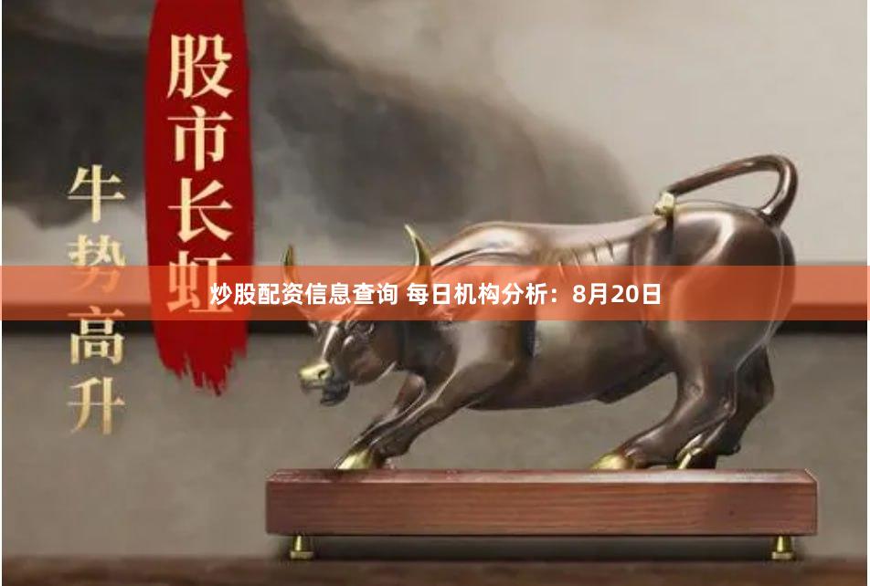 炒股配资信息查询 每日机构分析：8月20日