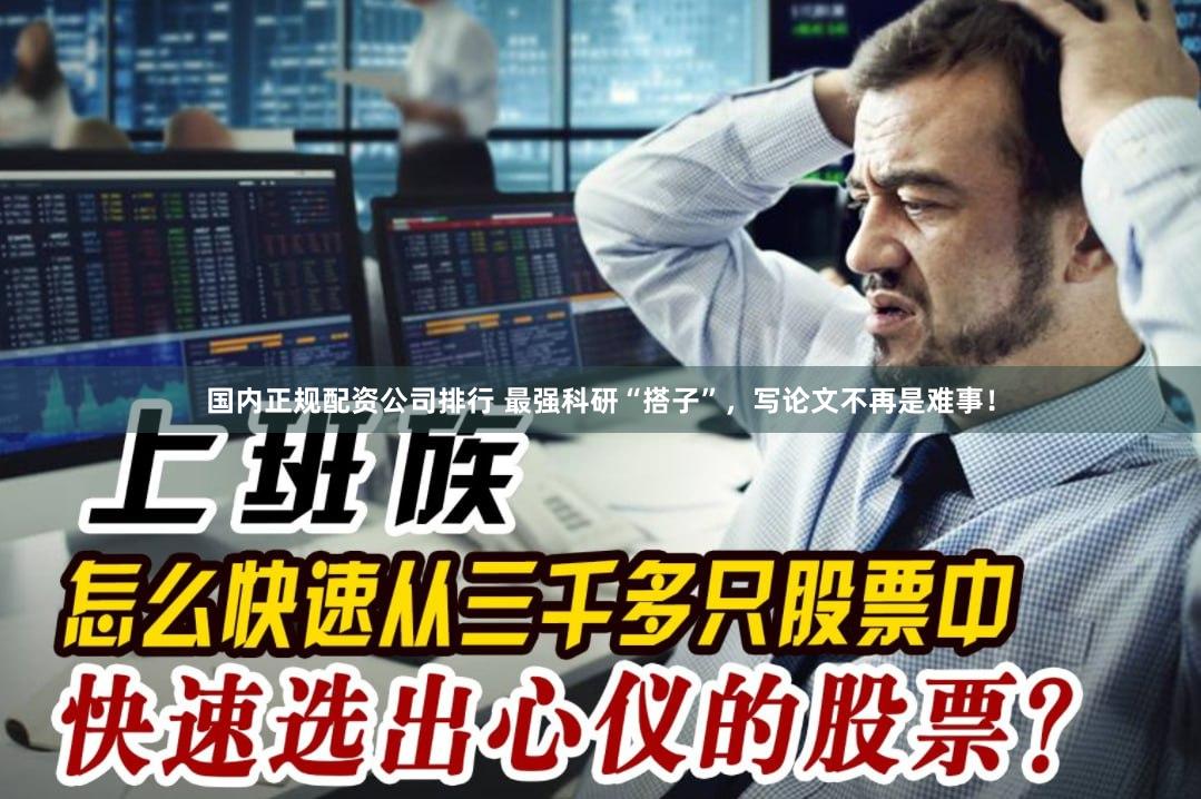 国内正规配资公司排行 最强科研“搭子”，写论文不再是难事！