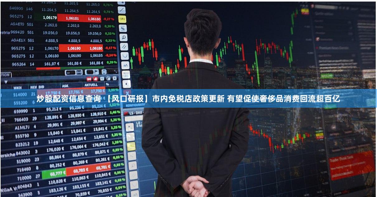 炒股配资信息查询 【风口研报】市内免税店政策更新 有望促使奢侈品消费回流超百亿