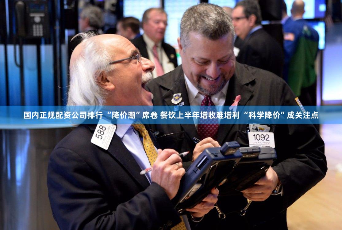 国内正规配资公司排行 “降价潮”席卷 餐饮上半年增收难增利 “科学降价”成关注点