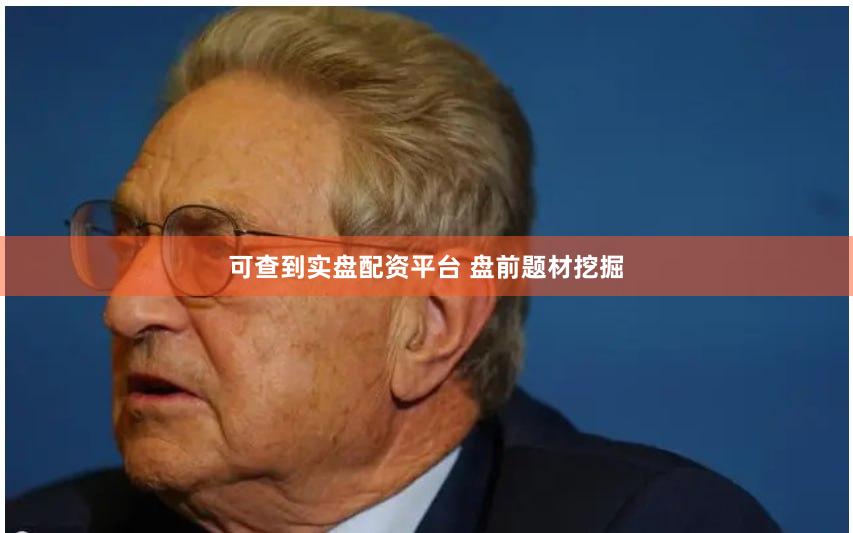 可查到实盘配资平台 盘前题材挖掘