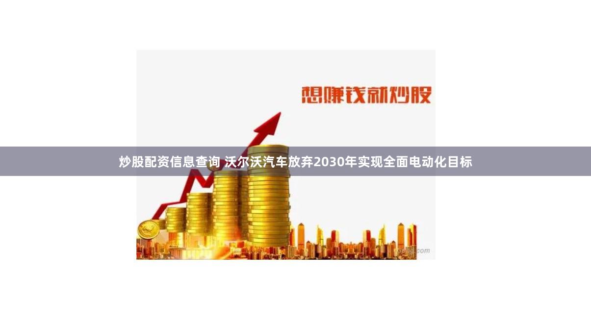 炒股配资信息查询 沃尔沃汽车放弃2030年实现全面电动化目标
