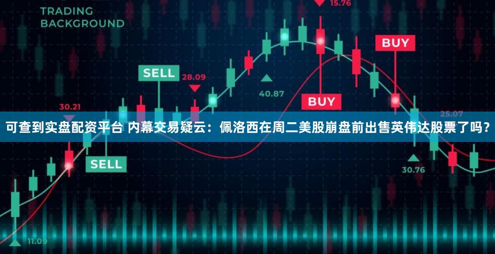 可查到实盘配资平台 内幕交易疑云：佩洛西在周二美股崩盘前出售英伟达股票了吗？
