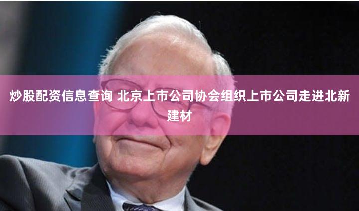 炒股配资信息查询 北京上市公司协会组织上市公司走进北新建材