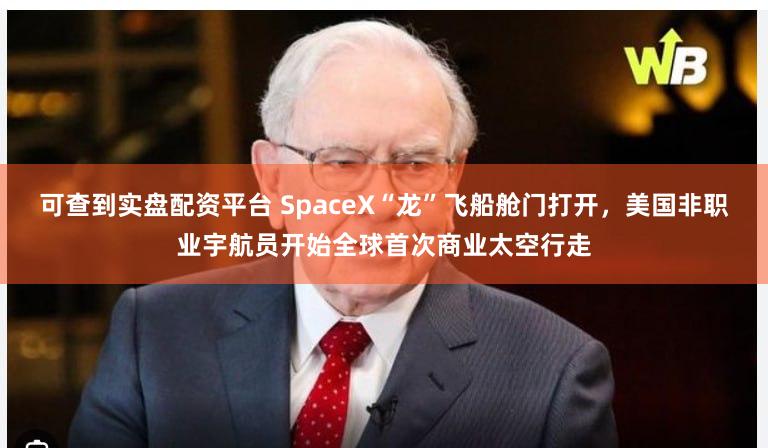 可查到实盘配资平台 SpaceX“龙”飞船舱门打开，美国非职业宇航员开始全球首次商业太空行走