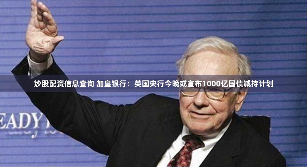 炒股配资信息查询 加皇银行：英国央行今晚或宣布1000亿国债减持计划