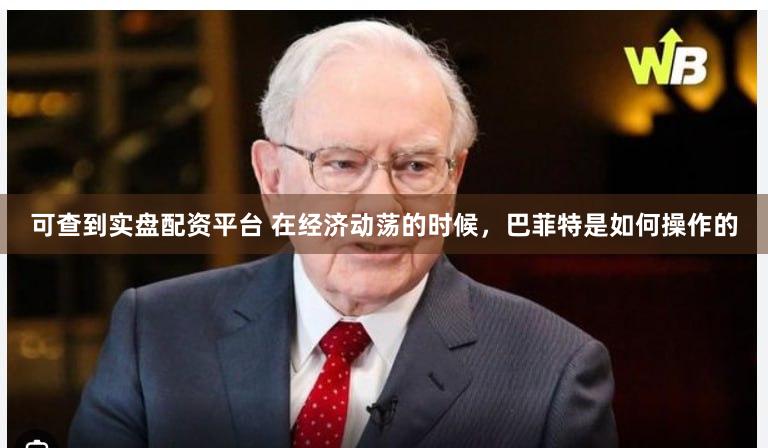 可查到实盘配资平台 在经济动荡的时候，巴菲特是如何操作的