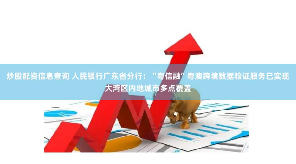 炒股配资信息查询 人民银行广东省分行：“粤信融”粤澳跨境数据验证服务已实现大湾区内地城市多点覆盖