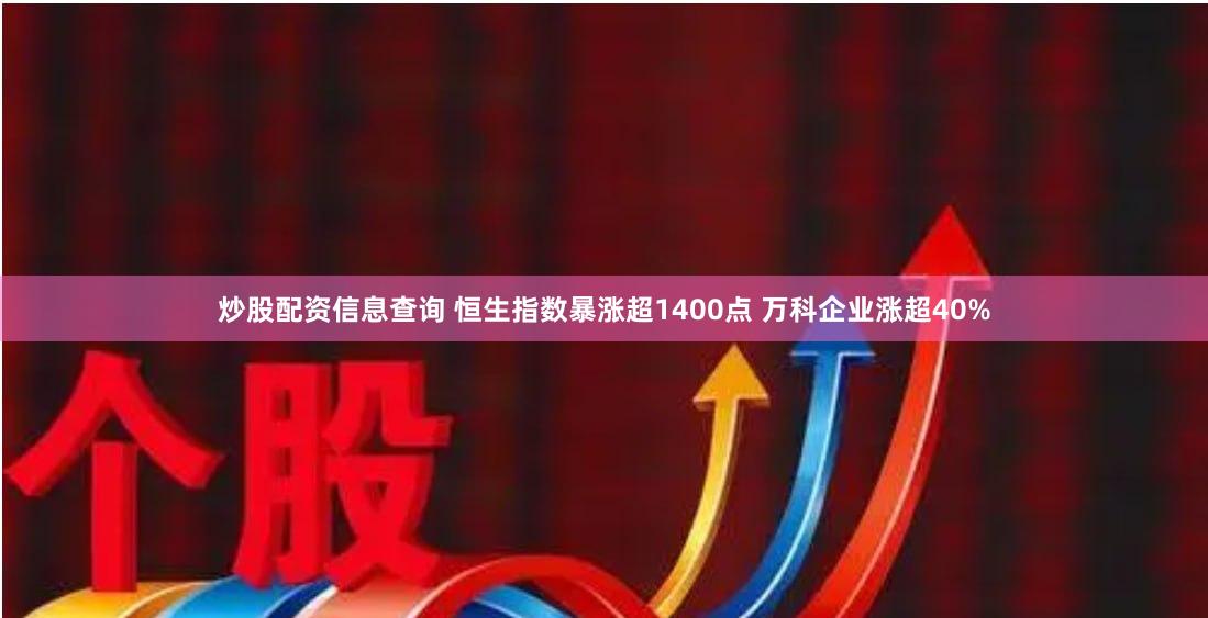炒股配资信息查询 恒生指数暴涨超1400点 万科企业涨超40%