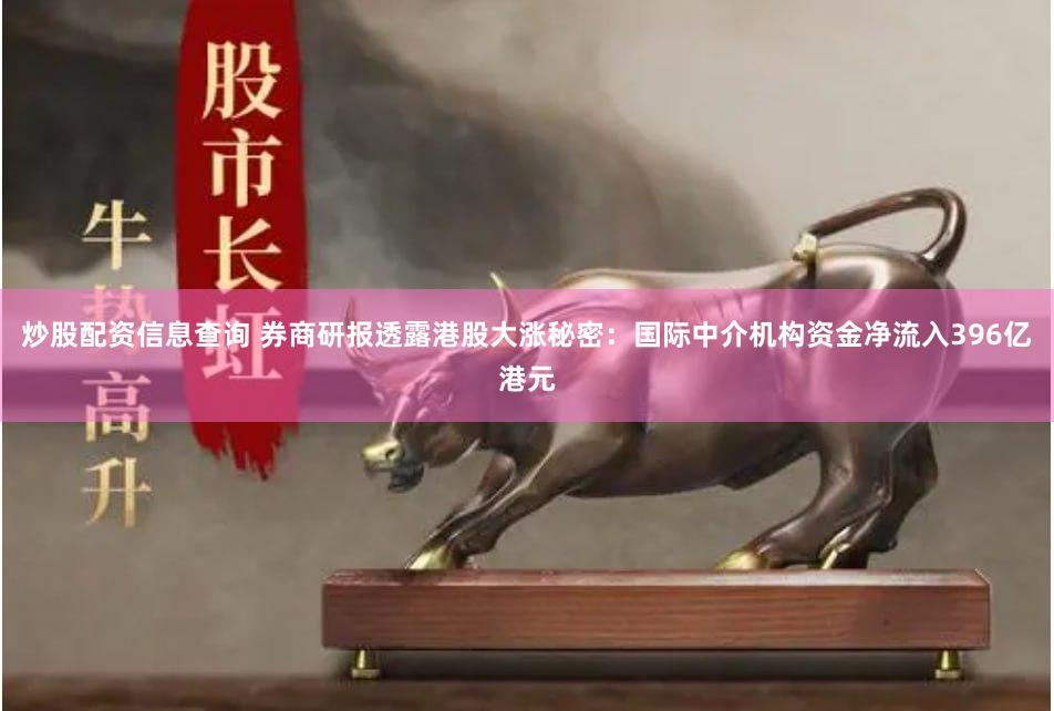 炒股配资信息查询 券商研报透露港股大涨秘密：国际中介机构资金净流入396亿港元