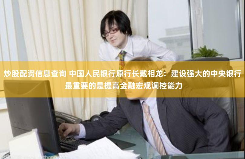 炒股配资信息查询 中国人民银行原行长戴相龙：建设强大的中央银行 最重要的是提高金融宏观调控能力