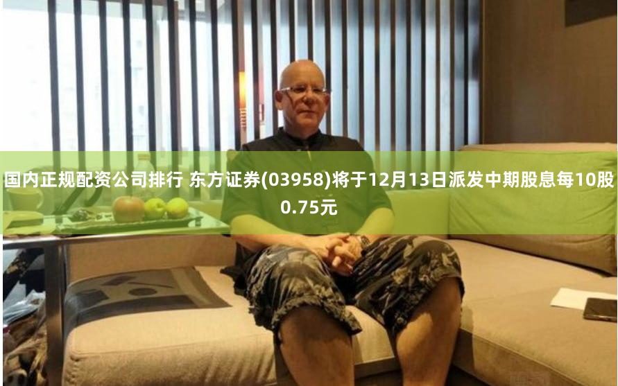 国内正规配资公司排行 东方证券(03958)将于12月13日派发中期股息每10股0.75元
